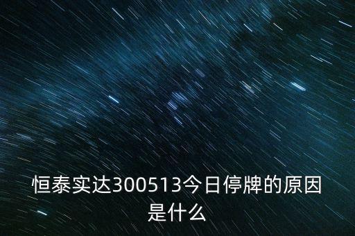 恒泰實達300513今日停牌的原因是什么