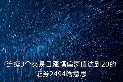 連續(xù)3個(gè)交易日漲幅偏離值達(dá)到20的證券2494啥意思