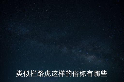 絆腳石攔路虎還有什么類似的詞，類似攔路虎這樣的俗稱有哪些