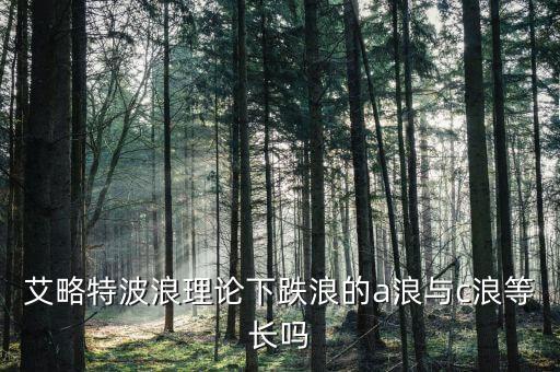 艾略特波浪理論下跌浪的a浪與c浪等長(zhǎng)嗎