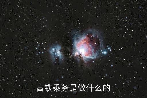 高鐵是什么做，高鐵乘務(wù)是做什么的