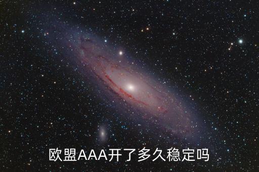 歐盟AAA開(kāi)了多久穩(wěn)定嗎