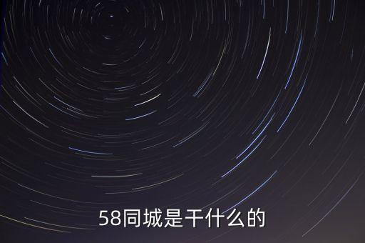 58同城是做什么的，58同城是干什么的