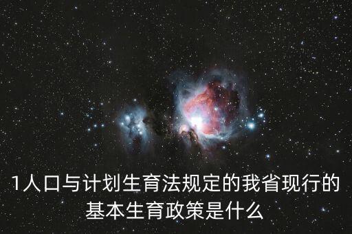 1人口與計(jì)劃生育法規(guī)定的我省現(xiàn)行的基本生育政策是什么