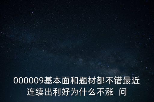 000009基本面和題材都不錯(cuò)最近連續(xù)出利好為什么不漲  問