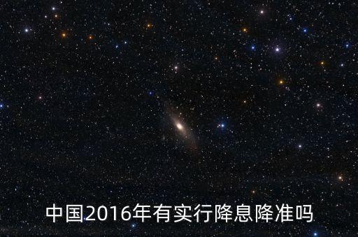 中國2016什么時候降息，中國2016年有實行降息降準(zhǔn)嗎