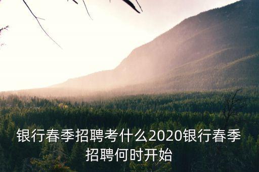 銀行春季招聘考什么2020銀行春季招聘何時開始