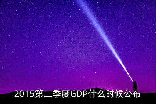 2015gdp什么時間公布，2015第二季度GDP什么時候公布