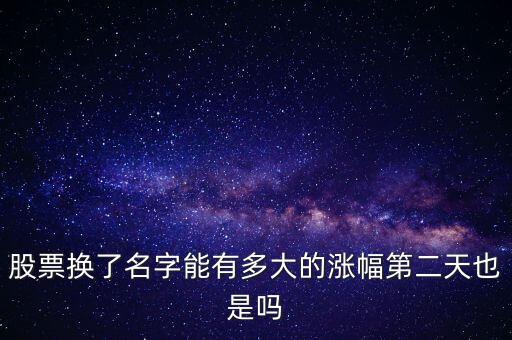 股票換了名字能有多大的漲幅第二天也是嗎