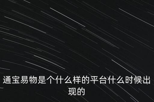 通寶易物是個什么樣的平臺什么時候出現(xiàn)的