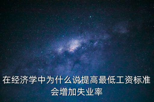 在經(jīng)濟學中為什么說提高最低工資標準會增加失業(yè)率