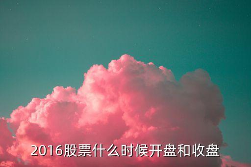 2016股票什么時(shí)候開盤和收盤