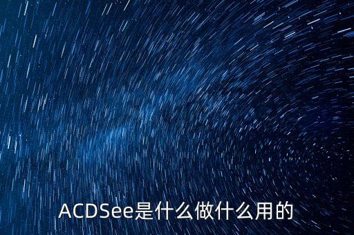 ACDSee是什么做什么用的