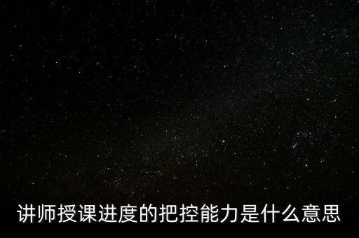 什么是把控能力，講師授課進度的把控能力是什么意思