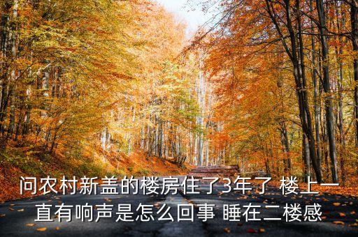 問農(nóng)村新蓋的樓房住了3年了 樓上一直有響聲是怎么回事 睡在二樓感