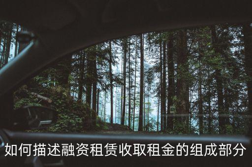 如何描述融資租賃收取租金的組成部分