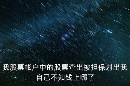 我股票帳戶中的股票查出被擔(dān)保劃出我自己不知錢上哪了