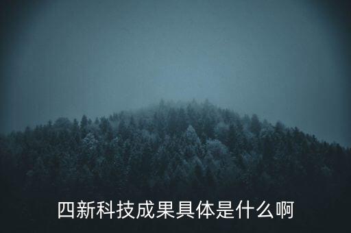 創(chuàng)新發(fā)展四新是什么，四新科技成果具體是什么啊