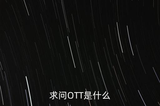 微信ott是什么，ott是什么業(yè)務(wù)為什么說(shuō)軟件商店也是ott業(yè)務(wù)百度了半天還沒(méi)弄懂