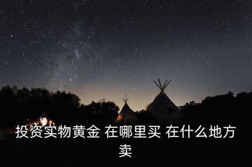 投資實物黃金 在哪里買 在什么地方賣