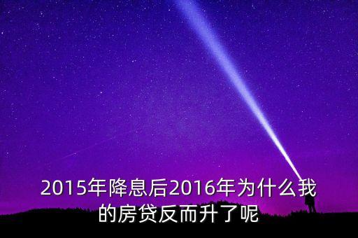 2015年降息后2016年為什么我的房貸反而升了呢