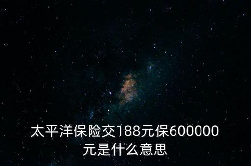 太平洋保險交188元保600000元是什么意思