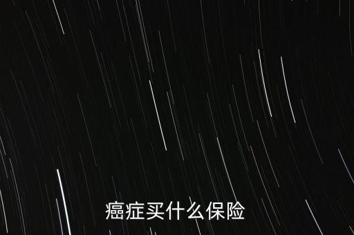 癌癥買什么保險(xiǎn)