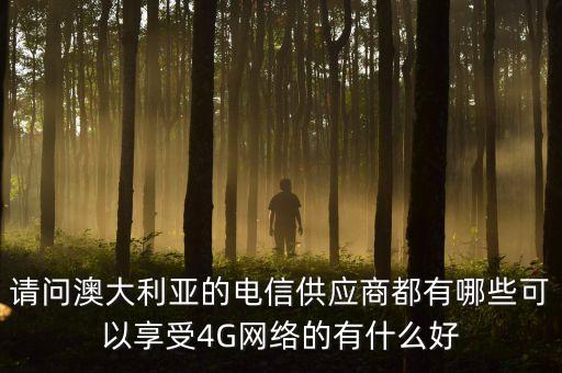 請問澳大利亞的電信供應商都有哪些可以享受4G網絡的有什么好