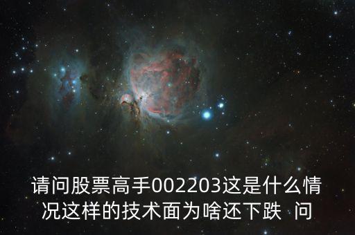 請問股票高手002203這是什么情況這樣的技術面為啥還下跌  問