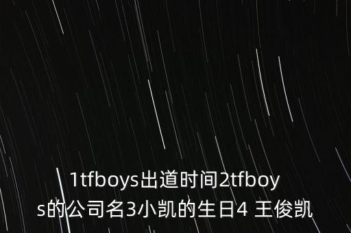 1tfboys出道時間2tfboys的公司名3小凱的生日4 王俊凱