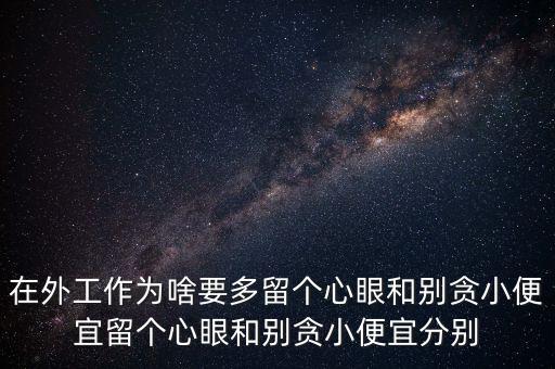 在外工作為啥要多留個心眼和別貪小便宜留個心眼和別貪小便宜分別