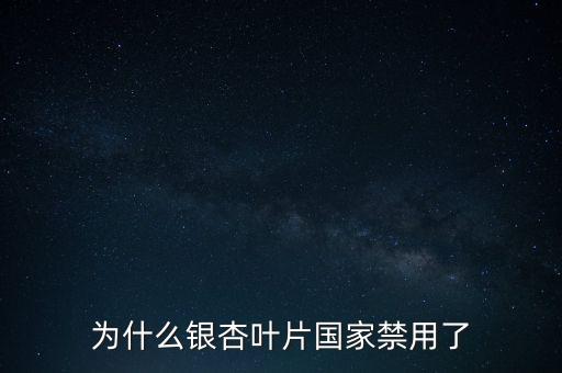 為什么銀杏葉片國家禁用了