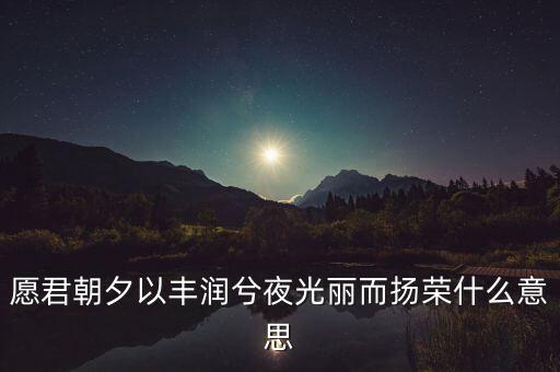 望風(fēng)而什么，愿君朝夕以豐潤(rùn)兮夜光麗而揚(yáng)榮什么意思