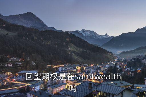 回望期權(quán)是什么，回望期權(quán)是在saintwealth嗎