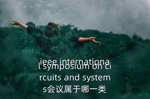 什么是一類會議，ieee international symposium on circuits and systems會議屬于哪一類