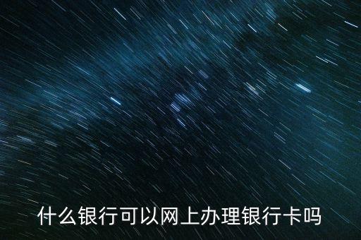 什么銀行可以網(wǎng)上辦理銀行卡嗎