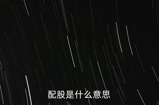 公司配股是什么意思，配股是什么意思