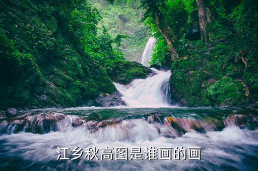 430703高山水什么時(shí)候上市，江鄉(xiāng)秋高圖是誰畫的畫