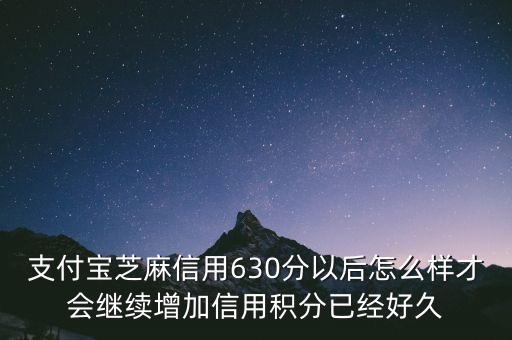 支付寶芝麻信用630分以后怎么樣才會(huì)繼續(xù)增加信用積分已經(jīng)好久