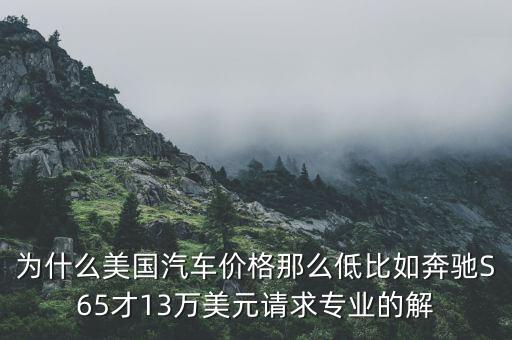 為什么美國汽車價格那么低比如奔馳S65才13萬美元請求專業(yè)的解