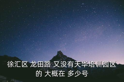 徐匯區(qū) 龍?zhí)锫?又沒有天華培訓園區(qū)的 大概在 多少號