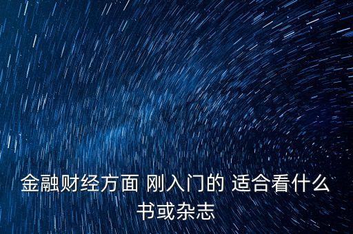 金融財經(jīng)方面 剛入門的 適合看什么書或雜志