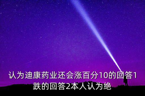 認為迪康藥業(yè)還會漲百分10的回答1跌的回答2本人認為絕