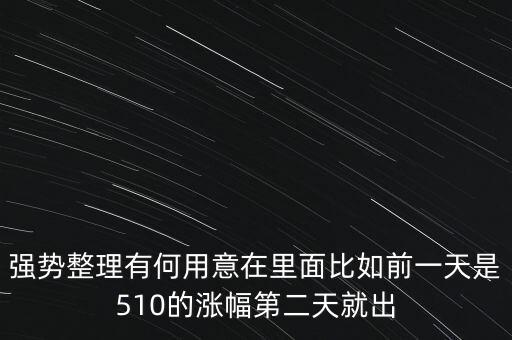 強(qiáng)勢(shì)整理有何用意在里面比如前一天是510的漲幅第二天就出