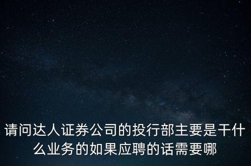 請(qǐng)問(wèn)達(dá)人證券公司的投行部主要是干什么業(yè)務(wù)的如果應(yīng)聘的話(huà)需要哪