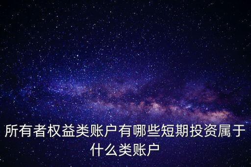 所有者權益類賬戶有哪些短期投資屬于什么類賬戶