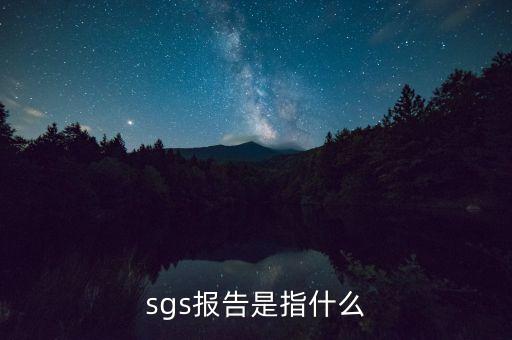 qac報(bào)告指什么，sgs報(bào)告是指什么