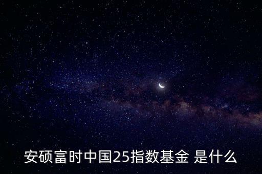 安碩富時中國25指數(shù)基金 是什么