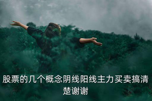 股票的幾個(gè)概念陰線陽線主力買賣搞清楚謝謝