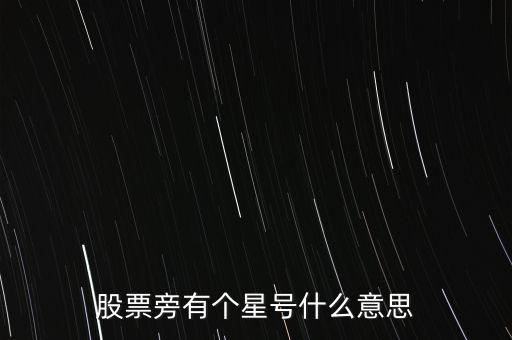 股票旁有個(gè)星號(hào)什么意思